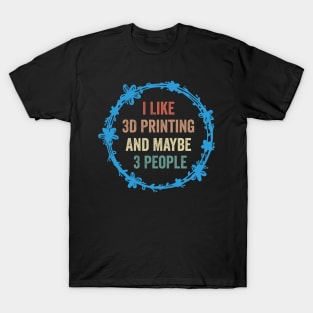 I Like 3D Printing And Maybe 3 People Funny Quote Design T-Shirt